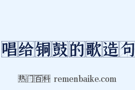 唱给铜鼓的歌造句是什么意思的图片